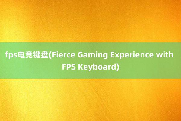 fps电竞键盘(Fierce Gaming Experience with FPS Keyboard)