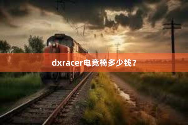 dxracer电竞椅多少钱？