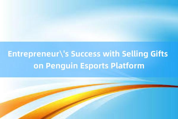 Entrepreneurs Success with Selling Gifts on Penguin Esports Platform