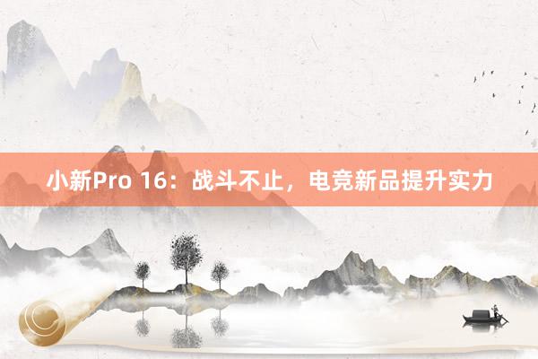 小新Pro 16：战斗不止，电竞新品提升实力